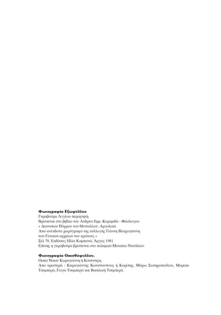 ºˆÙÔÁÚ·Ê›· EÍˆÊ‡ÏÏÔ˘
°ÎÚ·‚Ô‡Ú· ÕÁÁÏÔ˘ ÂÚÈËÁËÙ‹.
BÚ›ÛÎÂÙ·È ÛÙÔ ‚È‚Ï›Ô ÙÔ˘ AÓ‰Ú¤· EÌÌ. KÂÚ·ÌÈ‰¿ - ºÈÏﬁÏÔÁÔ˘.
« ¢ÈÔÓ˘Û›Ô˘ ¶‡ÚÚÔ˘ ÙÔ˘ £ÂÙÙ·ÏÏÔ‡. AÚÁÔÏÈÎ¿
AÔ ·Ó¤Î‰ÔÙÔ ¯ÂÈÚﬁÁÚ·ÊÔ ÙË˜ Û˘ÏÏÔÁ‹˜ °È¿ÓÓË BÏ·¯ÔÁÈ¿ÓÓË
ÙˆÓ °ÂÓÈÎÒÓ ·Ú¯Â›ˆÓ ÙÔ˘ ÎÚ¿ÙÔ˘˜ »
™ÂÏ 78. EÎ‰ﬁÛÂÈ˜ HÏ›· K·Ì·Ó¿, ÕÚÁÔ˜ 1981
E›ÛË˜ Ë ÁÎÚ·‚Ô‡Ú· ‚Ú›ÛÎÂÙ·È ÛÙÔ ÔÏÂÌÈÎﬁ MÔ˘ÛÂ›Ô N·˘Ï›Ô˘
ºˆÙÔÁÚ·Ê›· OÈÛıﬁÊ˘ÏÏÔ˘.
OÈÎ›· N›ÎÔ˘ K·Ú·ÁÈ¿ÓÓË ‹ KÈÙÛÈÓ¿ÚË.
AÔ ·ÚÈÛÙÂÚ¿ : K·Ú·ÁÈ¿ÓÓË˜ KˆÓÛÙ·ÓÙ›ÓÔ˜ ‹ K·Ú›Ë˜, M¿Úˆ ™ˆÙËÚÔÔ‡ÏÔ˘, M·Ú›Î·
TÛÂÌÂÚ¿, °ˆÁÒ TÛÂÌÂÚ¿ Î·È B·ÛÈÏÈÎ‹ TÛÂÌÂÚ¿.
 