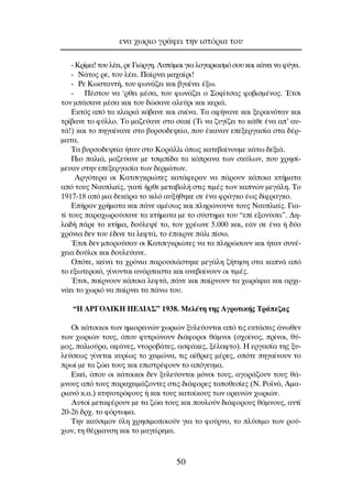 - ∫Ú›Ì·! ÙÔ˘ Ï¤ÂÈ, ÚÂ °ÈÒÚÁË. §˘¿Ì·È ÁÈ· ÏÔÁ·ÚÈ·ÛÌﬁ ÛÔ˘ Î·È Î¿ÓÂÈ Ó· Ê‡ÁÂÈ.
- ¡¿ÙÔ˜ ÚÂ, ÙÔ˘ Ï¤ÂÈ. ¶·›ÚÓÂÈ Ì·¯·›ÚÈ!
- ƒÂ ∫ˆÛÙ·ÓÙ‹, ÙÔ˘ ÊˆÓ¿˙ÂÈ Î·È ‚Á·›ÓÂÈ ¤Íˆ.
- ¶¤ÛÙÔ˘ Ó· ‘ÚıÂÈ Ì¤Û·, ÙÔ˘ ÊˆÓ¿˙ÂÈ Ô ™ÔÊ›ÙÛ·˜ ÊÔ‚ÈÛÌ¤ÓÔ˜. ŒÙÛÈ
ÙÔÓ Ì¿Û·ÓÂ Ì¤Û· Î·È ÙÔ˘ ‰ÒÛ·ÓÂ ·ÏÂ‡ÚÈ Î·È ÎÂÚÈ¿.
∂ÎÙﬁ˜ ·ﬁ Ù· ÎÏ·ÚÈ¿ Îﬁ‚·ÓÂ Î·È ÛÎ›Ó·. ∆· ·Ê‹Ó·ÓÂ Î·È ÍÂÚ·ÈÓﬁÙ·Ó Î·È
ÙÚ›‚·ÓÂ ÙÔ Ê‡ÏÏÔ. ∆Ô Ì·˙Â‡·ÓÂ ÛÙÔ Û·Î› (∆È Ó· ˙˘Á›˙ÂÈ ÙÔ Î¿ıÂ ¤Ó· ·’ ·˘-
Ù¿!) Î·È ÙÔ ËÁ·›Ó·ÓÂ ÛÙÔ ‚˘ÚÛÔ‰Â„Â›Ô, Ô˘ ¤Î·Ó·Ó ÂÂÍÂÚÁ·Û›· ÛÙ· ‰¤Ú-
Ì·Ù·.
∆· ‚˘ÚÛÔ‰Â„Â›· ‹Ù·Ó ÛÙÔ KÔÚ¿ÏÏÈ ﬁˆ˜ Î·ÙÂ‚·›ÓÔ˘ÌÂ Î¿Ùˆ ‰ÂÍÈ¿.
¶ÈÔ ·ÏÈ¿, Ì·˙Â‡·ÓÂ ÌÂ ÙÛÈÌ›‰· Ù· ÎﬁÚ·Ó· ÙˆÓ ÛÎ‡ÏˆÓ, Ô˘ ¯ÚËÛ›-
ÌÂ˘·Ó ÛÙËÓ ÂÂÍÂÚÁ·Û›· ÙˆÓ ‰ÂÚÌ¿ÙˆÓ.
∞ÚÁﬁÙÂÚ· ÔÈ ∫·ÙÛÈÁÎÚÈÒÙÂ˜ Î·Ù¿ÊÂÚ·Ó Ó· ¿ÚÔ˘Ó Î¿ÔÈ· ÎÙ‹Ì·Ù·
·ﬁ ÙÔ˘˜ ¡·˘ÏÈÂ›˜, ÁÈ·Ù› ‹ÚıÂ ÌÂÙ·‚ÔÏ‹ ÛÙÈ˜ ÙÈÌ¤˜ ÙˆÓ Î·ÓÒÓ ÌÂÁ¿ÏË. ∆Ô
1917-18 ·ﬁ ÌÈ· ‰ÂÎ¿Ú· ÙÔ ÎÈÏﬁ ·˘Í‹ıËÎÂ ÛÂ ¤Ó· ÊÚ¿ÁÎÔ ¤ˆ˜ ‰›ÊÚ·ÁÎÔ.
∂‹Ú·Ó ¯Ú‹Ì·Ù· Î·È ¿ÓÂ ·Ì¤Ûˆ˜ Î·È ÏËÚÒÓÔ˘ÓÂ ÙÔ˘˜ ¡·˘ÏÈÂ›˜. °È·-
Ù› ÙÔ˘˜ ·Ú·¯ˆÚÔ‡Û·ÓÂ Ù· ÎÙ‹Ì·Ù· ÌÂ ÙÔ Û‡ÛÙËÌ· ÙÔ˘ “Â› ÂÍÔÓ‡ÛÂÈ”. ¢Ë-
Ï·‰‹ ¿ÚÂ ÙÔ ÎÙ‹Ì·, ‰Ô‡ÏÂ„¤ ÙÔ, ÙÔÓ ¯Ú¤ˆÓÂ 5.000 Î·È, Â¿Ó ÛÂ ¤Ó· ‹ ‰‡Ô
¯ÚﬁÓÈ· ‰ÂÓ ÙÔ˘ ¤‰ÈÓÂ Ù· ÏÂÊÙ¿, ÙÔ ¤·ÈÚÓÂ ¿ÏÈ ›Ûˆ.
ŒÙÛÈ ‰ÂÓ ÌÔÚÔ‡Û·Ó ÔÈ ∫·ÙÛÈÁÎÚÈÒÙÂ˜ Ó· Ù· ÏËÚÒÛÔ˘Ó Î·È ‹Ù·Ó Û˘Ó¤-
¯ÂÈ· ‰Ô‡ÏÔÈ Î·È ‰Ô˘ÏÂ‡·ÓÂ.
OﬁÙÂ, ÎÂ›Ó· Ù· ¯ÚﬁÓÈ· ·ÚÔ˘ÛÈ¿ÛÙËÎÂ ÌÂÁ¿ÏË ˙‹ÙËÛË ÛÙ· Î·Ó¿ ·ﬁ
ÙÔ ÂÍˆÙÂÚÈÎﬁ, Á›ÓÔÓÙ·È ·Ó¿Ú·ÛÙ· Î·È ·ÓÂ‚·›ÓÔ˘Ó ÔÈ ÙÈÌ¤˜.
ŒÙÛÈ, ·›ÚÓÔ˘Ó Î¿ÔÈ· ÏÂÊÙ¿, ¿ÓÂ Î·È ·›ÚÓÔ˘Ó Ù· ¯ˆÚ¿ÊÈ· Î·È ·Ú¯È-
Ó¿ÂÈ ÙÔ ¯ˆÚÈﬁ Ó· ·›ÚÓÂÈ Ù· ¿Óˆ ÙÔ˘.
“∏ ∞ƒ°O§π∫∏ ¶∂¢π∞™” 1938. ªÂÏ¤ÙË ÙË˜ ∞ÁÚÔÙÈÎ‹˜ ∆Ú¿Â˙·˜
OÈ Î¿ÙÔÈÎÔÈ ÙˆÓ ËÌÈÔÚÂÈÓÒÓ ¯ˆÚÈÒÓ Í˘ÏÂ‡ÔÓÙ·È ·ﬁ ÙÈ˜ ÂÎÙ¿ÛÂÈ˜ ¿ÓˆıÂÓ
ÙˆÓ ¯ˆÚÈÒÓ ÙÔ˘˜, ﬁÔ˘ Ê˘ÙÚÒÓÔ˘Ó ‰È¿ÊÔÚÔÈ ı¿ÌÓÔÈ (Û¯Ô›ÓÔ˜, Ú›ÓÔÈ, ı‡-
ÌÔ˜, ·ÏÈÔ‡Ú·, ·Ê¿ÓÂ˜, ÓÙÔÚÔ‚¿ÙÂ˜, ·ÛÊ¿ÎÂ˜, Í¤Ï·ÊÙÔ). ∏ ÂÚÁ·Û›· ÙË˜ Í˘-
ÏÂ‡ÛÂˆ˜ Á›ÓÂÙ·È Î˘Ú›ˆ˜ ÙÔ ¯ÂÈÌÒÓ·, ÙÈ˜ ·›ıÚÈÂ˜ Ì¤ÚÂ˜, ÔﬁÙÂ ËÁ·›ÓÔ˘Ó ÙÔ
Úˆ› ÌÂ Ù· ˙Ò· ÙÔ˘˜ Î·È ÂÈÛÙÚ¤ÊÔ˘Ó ÙÔ ·ﬁÁÂ˘Ì·.
∂ÎÂ›, ﬁÔ˘ ÔÈ Î¿ÙÔÈÎÔÈ ‰ÂÓ Í˘ÏÂ‡ÔÓÙ·È ÌﬁÓÔÈ ÙÔ˘˜, ·ÁÔÚ¿˙Ô˘Ó ÙÔ˘˜ ı¿-
ÌÓÔ˘˜ ·ﬁ ÙÔ˘˜ ·Ú·¯ÂÈÌ¿˙ÔÓÙÂ˜ ÛÙÈ˜ ‰È¿ÊÔÚÂ˜ ÙÔÔıÂÛ›Â˜ (¡. ƒÔ˚Óﬁ, ∞Ì·-
ÚÈ·Óﬁ Î.·.) ÎÙËÓÔÙÚﬁÊÔ˘˜ ‹ Î·È ÙÔ˘˜ Î·ÙÔ›ÎÔ˘˜ ÙˆÓ ÔÚÂÈÓÒÓ ¯ˆÚÈÒÓ.
∞˘ÙÔ› ÌÂÙ·Ê¤ÚÔ˘Ó ÌÂ Ù· ˙Ò· ÙÔ˘˜ Î·È Ô˘ÏÔ‡Ó ‰È¿ÊÔÚÔ˘˜ ı¿ÌÓÔ˘˜, ·ÓÙ›
20-26 ‰Ú¯. ÙÔ ÊﬁÚÙˆÌ·.
∆ËÓ Î·‡ÛÈÌÔÓ ‡ÏË ¯ÚËÛÈÌÔÔÈÔ‡Ó ÁÈ· ÙÔ ÊÔ‡ÚÓÔ, ÙÔ Ï‡ÛÈÌÔ ÙˆÓ ÚÔ‡-
¯ˆÓ, ÙË ı¤ÚÌ·ÓÛË Î·È ÙÔ Ì·ÁÂ›ÚÂÌ·.
ÂÓ· ¯ˆÚÈÔ ÁÚ¿ÊÂÈ ÙËÓ ÈÛÙﬁÚÈ· ÙÔ˘
50
 
