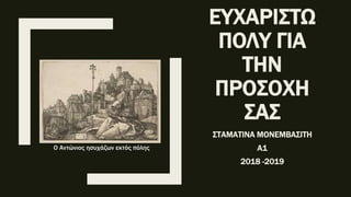ΕΥΧΑΡΙΣΤΩ
ΠΟΛΥ ΓΙΑ
ΤΗΝ
ΠΡΟΣΟΧΗ
ΣΑΣ
ΣΤΑΜΑΤΙΝΑ ΜΟΝΕΜΒΑΣΙΤΗ
Α1
2018 -2019
Ο Αντώνιος ησυχάζων εκτός πόλης
 
