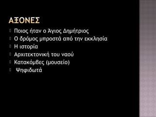 






Ποιος ήταν ο Άγιος Δημήτριος
Ο δρόμος μπροστά από την εκκλησία
Η ιστορία
Αρχιτεκτονική του ναού
Κατακόμβες (μουσείο)
Ψηφιδωτά

 