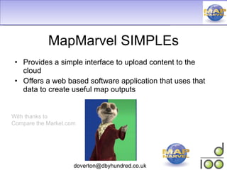MapMarvel SIMPLEs Provides a simple interface to upload content to the cloud Offers a web based software application that uses that data to create useful map outputs With thanks to Compare the Market.com 
