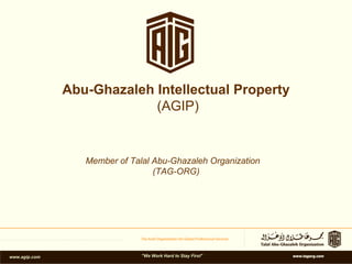 Abu-Ghazaleh Intellectual Property (AGIP) Member of Talal Abu-Ghazaleh Organization (TAG-ORG) www.agip.com &quot;We Work Hard to Stay First&quot; 