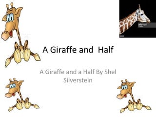 A Giraffe and Half
A Giraffe and a Half By Shel
Silverstein
 