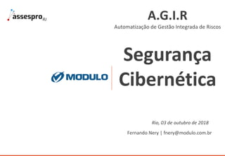 A.G.I.R
Automatização de Gestão Integrada de Riscos
Segurança
Cibernética
Fernando Nery | fnery@modulo.com.br
Rio, 03 de outubro de 2018
 