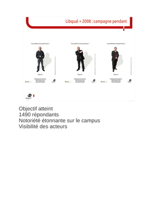 Libqual + 2008 : campagne pendant




Objectif atteint
1490 répondants
Notoriété étonnante sur le campus
Visibilité des acteurs
 
