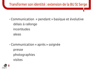 Transformer son identité : extension de la BU St Serge


- Communication  « pendant » basique et évolutive
  délais à rall...