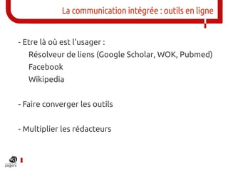 La communication intégrée : outils en ligne


- Etre là où est l'usager :
   Résolveur de liens (Google Scholar, WOK, Pubm...