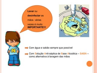 Com água e sabão sempre que possível Com  S olução  A nti-séptica de  B ase  A lcoólica –  SABA  – como alternativa à lavagem das mãos  Lavar  ou  desinfectar  as mãos  várias vezes é muito  IMPORTANTE!!! 