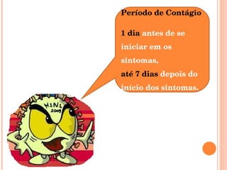 Período de Contágio 1 dia  antes de se  iniciar em os sintomas, até 7 dias  depois do início dos sintomas. 