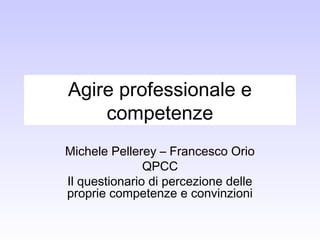 Agire professionale e
competenze
Michele Pellerey – Francesco Orio
QPCC
Il questionario di percezione delle
proprie competenze e convinzioni
 