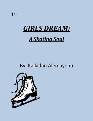 1st

       GIRLS DREAM:
         A Skating Soul



      By. Kalkidan Alemayehu
 