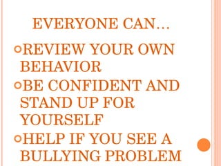 EVERYONE CAN… REVIEW YOUR OWN BEHAVIOR BE CONFIDENT AND STAND UP FOR YOURSELF HELP IF YOU SEE A BULLYING PROBLEM 