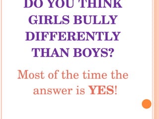DO YOU THINK GIRLS BULLY DIFFERENTLY THAN BOYS? Most of the time the answer is  YES ! 
