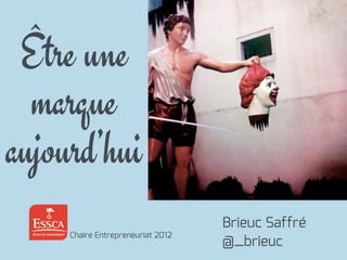 Être une
marque
aujourd’hui
Brieuc Saffré
@_brieuc
Chaire Entrepreneuriat 2012
 