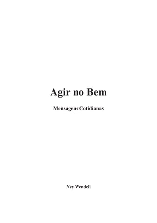 Agir no Bem 
Mensagens Cotidianas 
Ney Wendell  