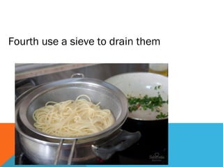 Fourth use a sieve to drain them