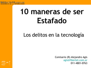 10 maneras de ser Estafado Comisario (R) Alejandro Agis [email_address] 011-4801-0763 Los delitos en la tecnología 