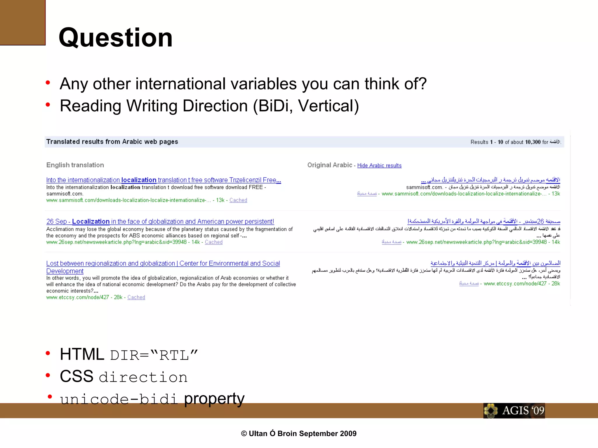 © Ultan Ó Broin September 2009
Question
• Any other international variables you can think of?
• Reading Writing Direction (BiDi, Vertical)
• HTML DIR=“RTL”
• CSS direction
• unicode-bidi property
 