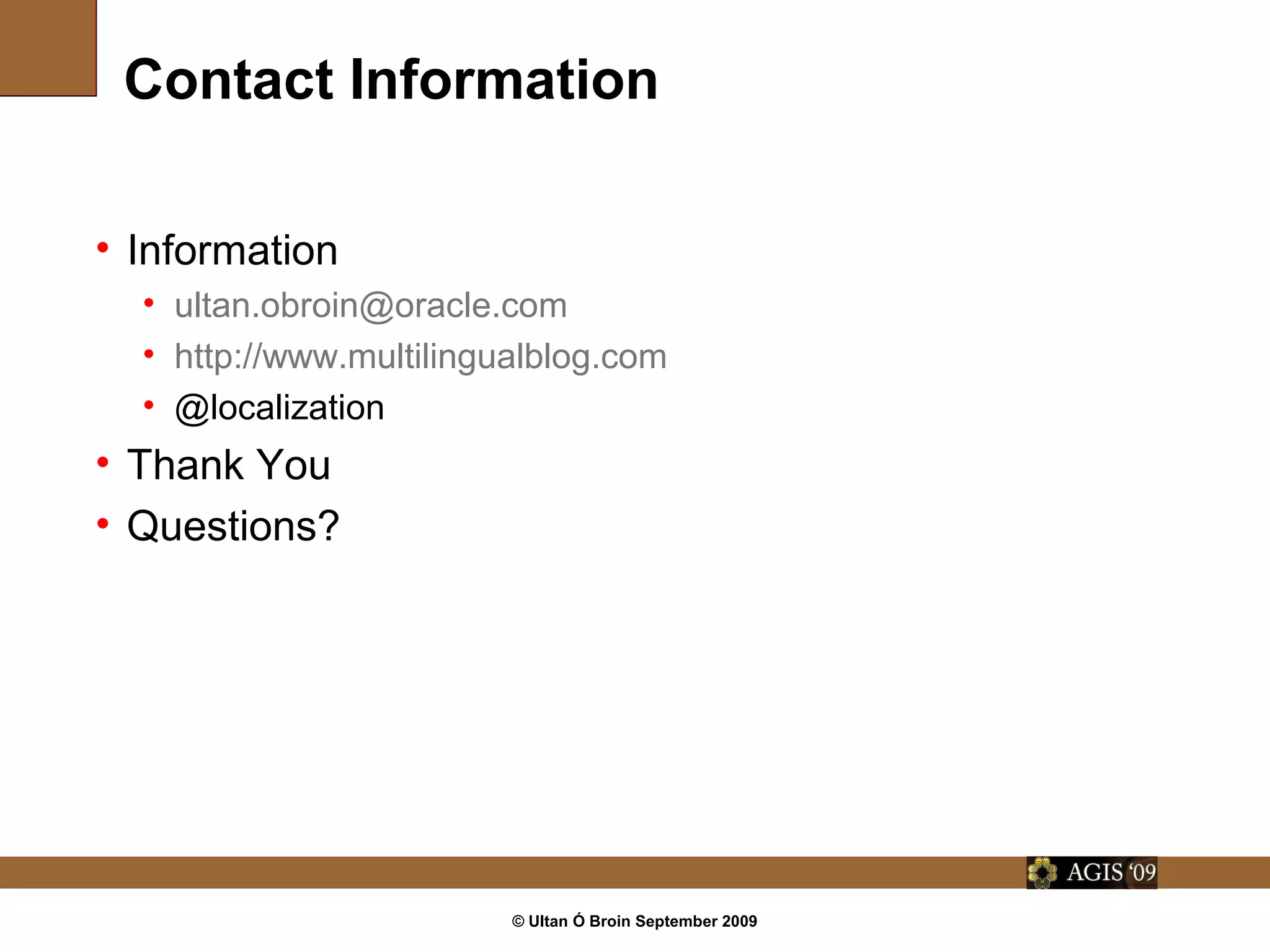 © Ultan Ó Broin September 2009
Contact Information
• Information
• ultan.obroin@oracle.com
• http://www.multilingualblog.com
• @localization
• Thank You
• Questions?
 