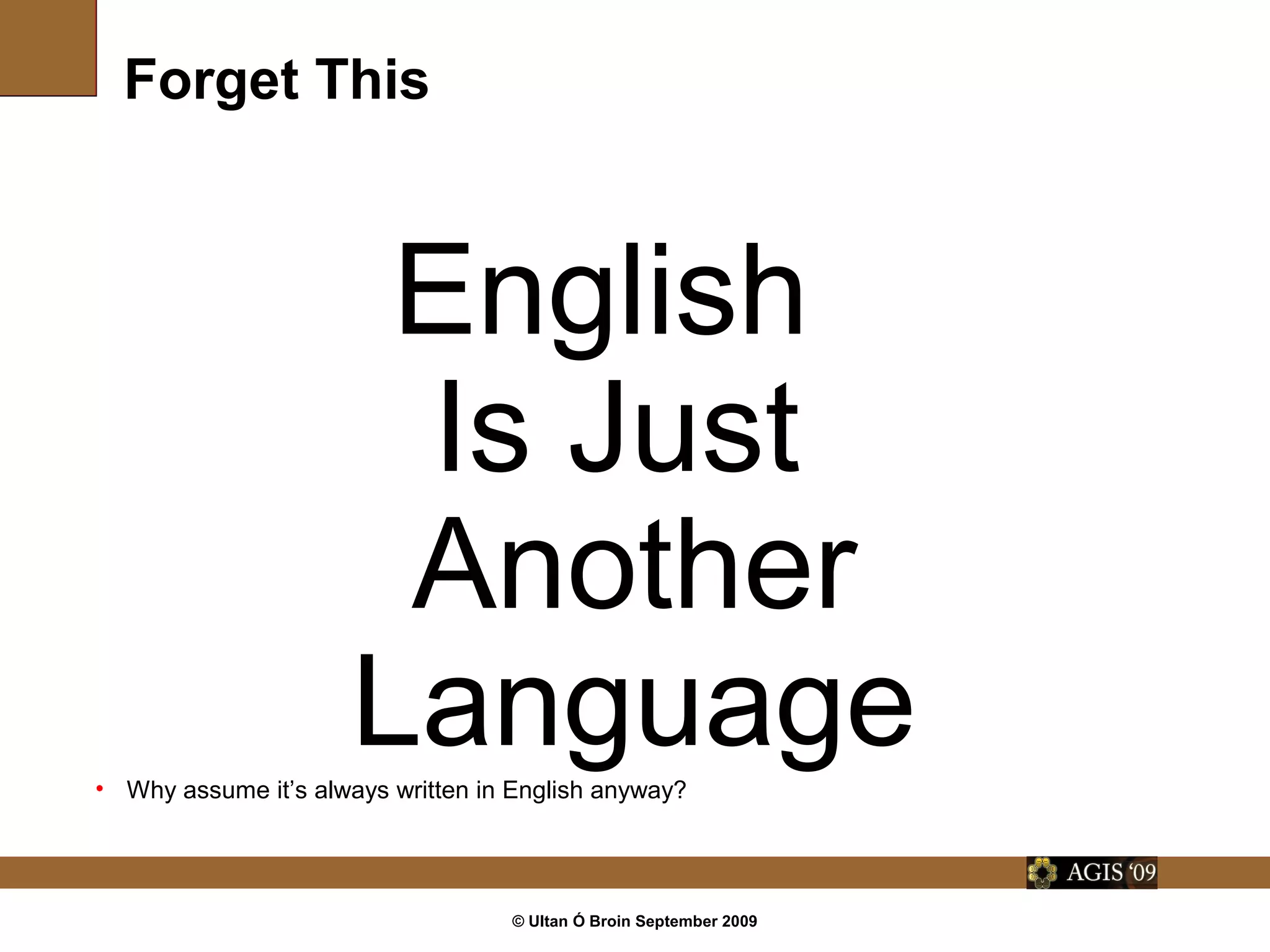© Ultan Ó Broin September 2009
Forget This
English
Is Just
Another
Language• Why assume it’s always written in English anyway?
 