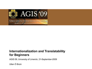 Internationalization and Translatability
for Beginners
AGIS 09, University of Limerick, 21-September-2009
Ultan Ó Broin
 