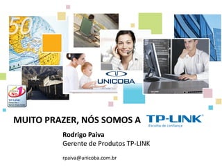 MUITO PRAZER, NÓS SOMOS A
         Rodrigo Paiva
         Gerente de Produtos TP-LINK
         rpaiva@unicoba.com.br
 