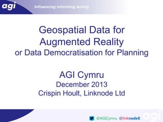 Geospatial Data for
Augmented Reality
or Data Democratisation for Planning

AGI Cymru
December 2013
Crispin Hoult, Linknode Ltd

@AGICymru @linknode8

 