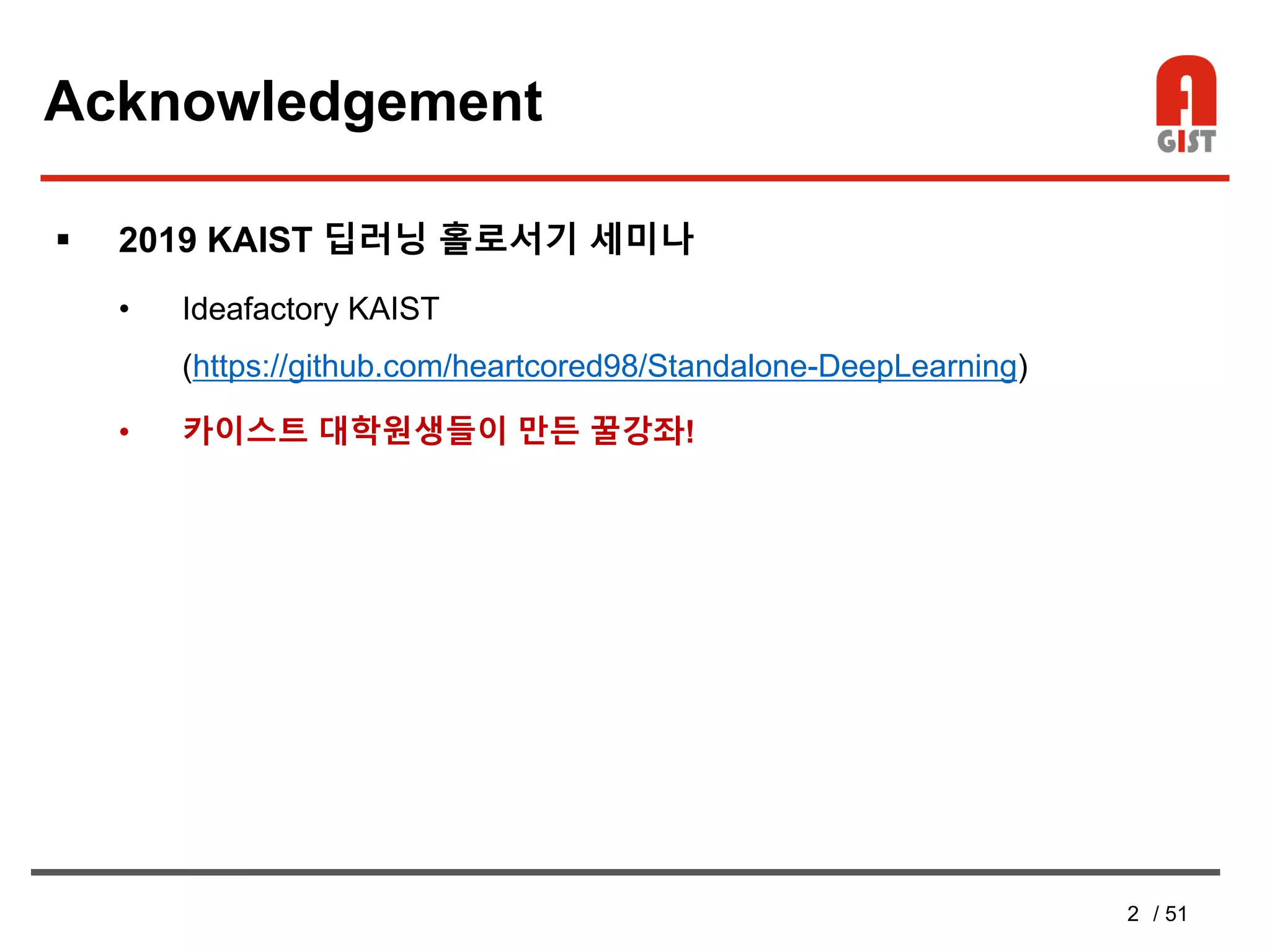 2 / 51
Acknowledgement
 2019 KAIST 딥러닝 홀로서기 세미나
• Ideafactory KAIST
(https://github.com/heartcored98/Standalone-DeepLearning)
• 카이스트 대학원생들이 만든 꿀강좌!
 