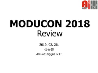 MODUCON 2018
Review
2019. 02. 26.
김동현
dhkim518@gist.ac.kr
 