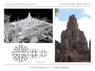 Archaeo-GIS Workshop Round 7         2011年7月30日 東京工業大学




                     GPS及びTSを用いたクメール遺跡の実測調査
 