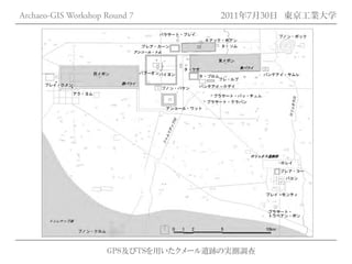 Archaeo-GIS Workshop Round 7         2011年7月30日 東京工業大学




                     GPS及びTSを用いたクメール遺跡の実測調査
 