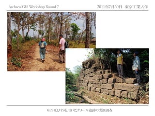 Archaeo-GIS Workshop Round 7         2011年7月30日 東京工業大学




                     GPS及びTSを用いたクメール遺跡の実測調査
 