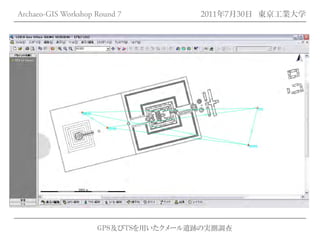 Archaeo-GIS Workshop Round 7         2011年7月30日 東京工業大学




                     GPS及びTSを用いたクメール遺跡の実測調査
 