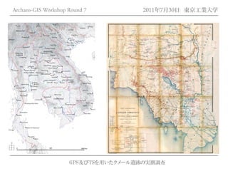 Archaeo-GIS Workshop Round 7         2011年7月30日 東京工業大学




                     GPS及びTSを用いたクメール遺跡の実測調査
 