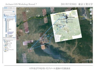 Archaeo-GIS Workshop Round 7         2011年7月30日 東京工業大学




                     GPS及びTSを用いたクメール遺跡の実測調査
 