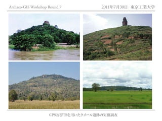 Archaeo-GIS Workshop Round 7         2011年7月30日 東京工業大学




                     GPS及びTSを用いたクメール遺跡の実測調査
 