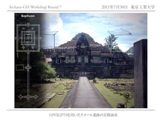 Archaeo-GIS Workshop Round 7         2011年7月30日 東京工業大学

                                     LAOS




                     GPS及びTSを用いたクメール遺跡の実測調査
 