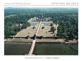 Archaeo-GIS Workshop Round 7         2011年7月30日 東京工業大学

                                     LAOS




                     GPS及びTSを用いたクメール遺跡の実測調査
 