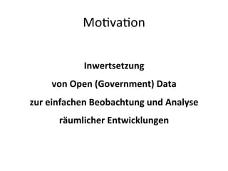 MoDvaDon	
  
	
  
Inwertsetzung	
  
von	
  Open	
  (Government)	
  Data	
  	
  
zur	
  einfachen	
  Beobachtung	
  und	
  Analyse	
  
räumlicher	
  Entwicklungen	
  
	
  
	
  
 