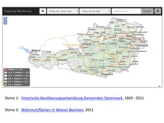  
Demo	
  1:	
  	
  historische	
  Bevölkerungsentwicklung	
  Gemeinden	
  Steiermark,	
  1869	
  -­‐	
  2011	
  
	
  
Demo	
  2:	
  	
  Wohnnutzﬂächen	
  in	
  Wiener	
  Bezirken,	
  2011	
  
 