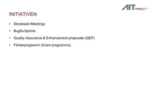 INITIATIVEN
• Developer-Meetings
• Bugfix-Sprints
• Quality Assurance & Enhancement proposals (QEP)
• Förderprogramm (Grant programme)
 