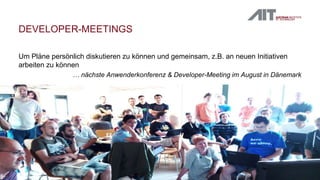 DEVELOPER-MEETINGS
Um Pläne persönlich diskutieren zu können und gemeinsam, z.B. an neuen Initiativen
arbeiten zu können
… nächste Anwenderkonferenz & Developer-Meeting im August in Dänemark
 