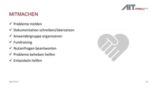  Probleme melden
 Dokumentation schreiben/übersetzen
 Anwendergruppe organisieren
 Fundraising
 Nutzerfragen beantworten
 Probleme beheben helfen
 Entwickeln helfen
MITMACHEN
3508/07/2017
 