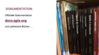 DOKUMENTATION
Offizielle Dokumentation
docs.qgis.org
und zahlreiche Bücher …
picture by Kurt Menke
 