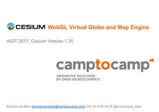 WebGL Virtual Globe and Map Engine
AGIT 2017, Cesium Version 1.35
Emmanuel Belo emmanuel.belo@camptocamp.com +41 21 619 10 25 @emmanuel_belo
 