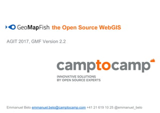 the Open Source WebGIS
AGIT 2017, GMF Version 2.2
Emmanuel Belo emmanuel.belo@camptocamp.com +41 21 619 10 25 @emmanuel_belo
 
