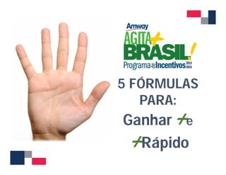 5 FÓRMULAS 
PARA: 
Ganhar+e 
+Rápido 
 