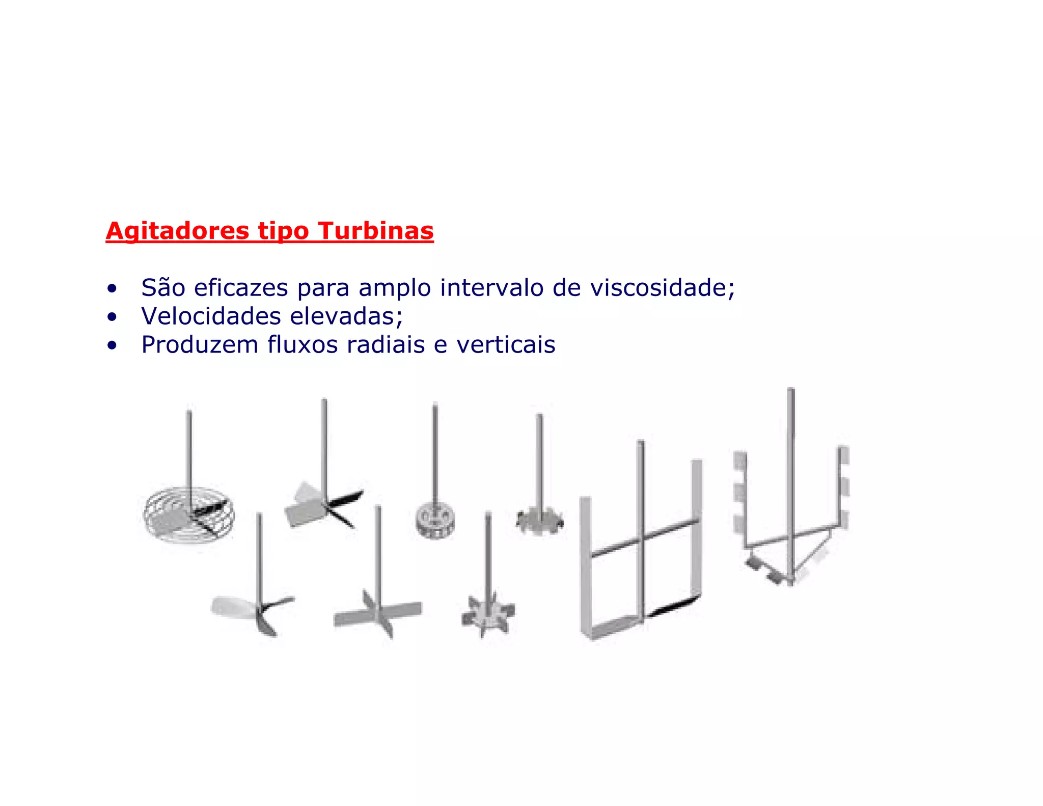 Agitadores tipo Turbinas
• São eficazes para amplo intervalo de viscosidade;
• Velocidades elevadas;
• Produzem fluxos radiais e verticais
• http://www.dciinc.com/products/images/agitation.png
 
