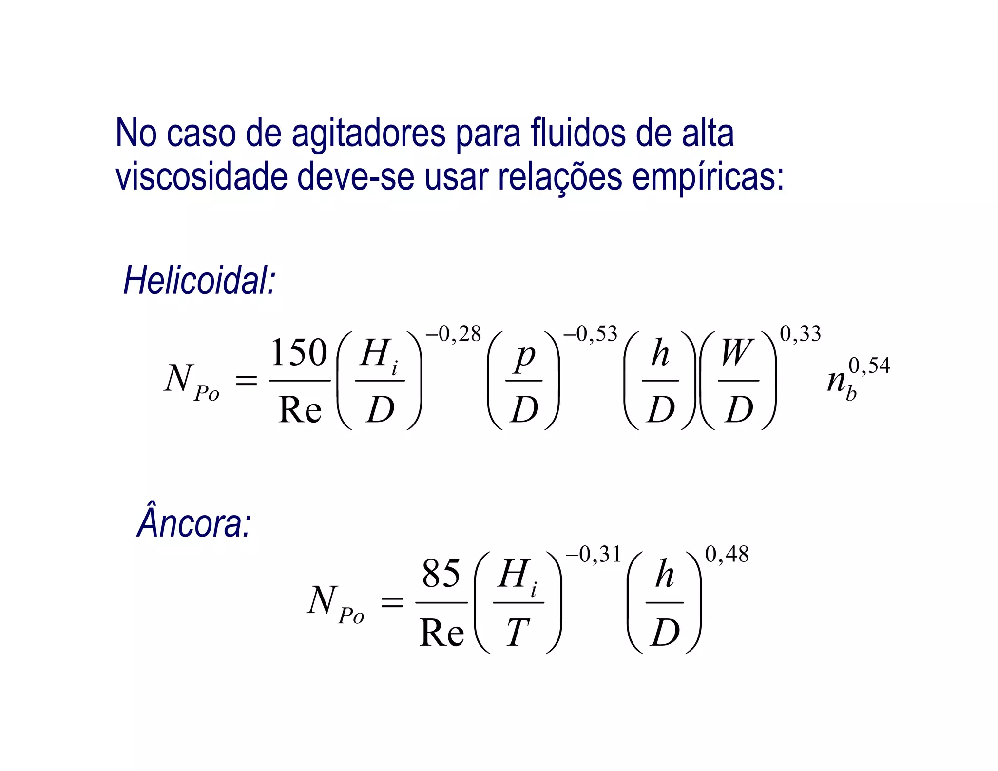 54,0
33,053,028,0
150
b
i
Po n
WhpH
N 

















Helicoidal:
No caso de agitadores para fluidos de alta
viscosidade deve-se usar relações empíricas:
Re
bPo n
DDDD
N 
















48,031,0
Re
85














D
h
T
H
N i
Po
Âncora:
 
