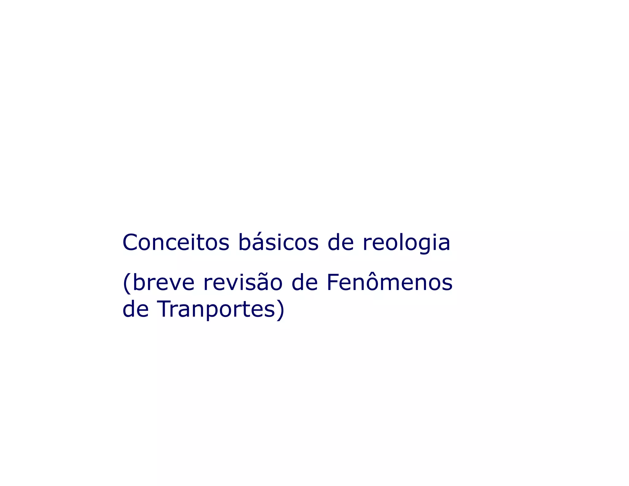 Conceitos básicos de reologiaConceitos básicos de reologia
(breve revisão de Fenômenos
de Tranportes)
 